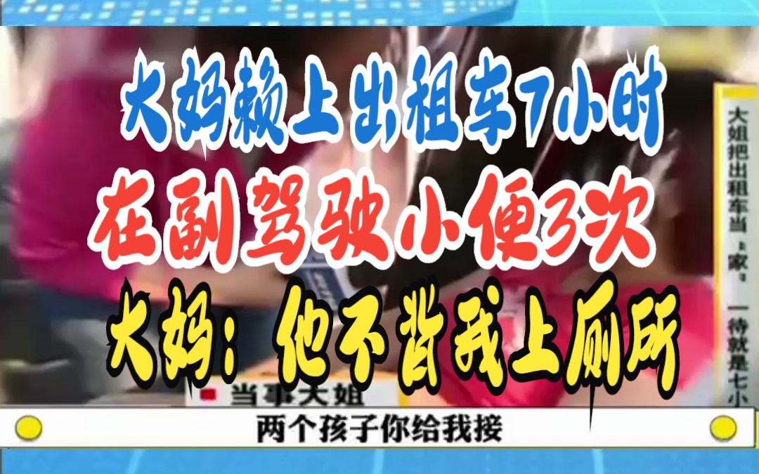 大妈赖上出租车7小时 在副驾驶小便3次 大妈:他不背我上厕所哔哩哔哩bilibili