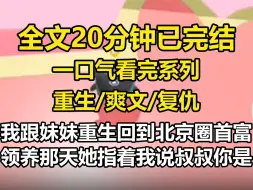 【全文已完结】我跟妹妹重生回到北京圈，首富领养那天，她指着我说，叔叔，你是我姐的偶像，如果她能被你收养就好了，我不要紧的，我成功被首富收养。妹笑着跟我说，姐姐，