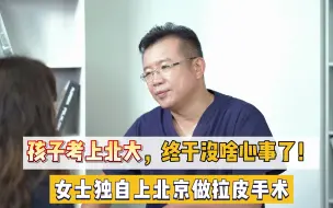 下载视频: 孩子考上北大！终于没啥心事了！这位女士独自来北京做拉皮手术！