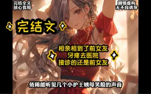 Download Video: 【完结文】相亲相到了前女友，牙疼去医院，接诊的还是前女友