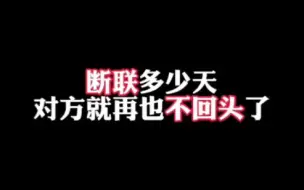 下载视频: 断联多少天，对方就再也不回头了