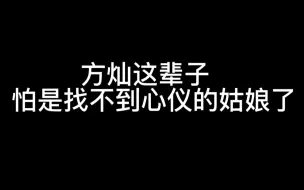 Download Video: 方灿这辈子怕是找不到心仪的姑娘了