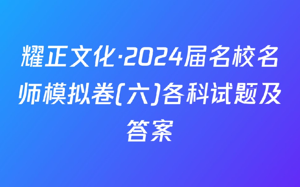 耀正文化ⷲ024届名校名师模拟卷(六)各科试题及答案哔哩哔哩bilibili