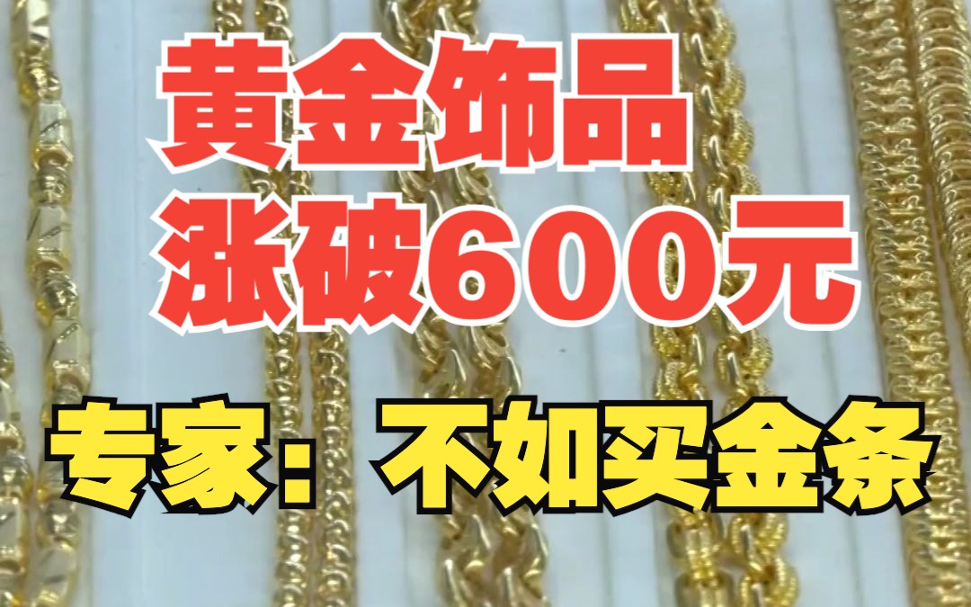 黄金饰品价格突破600元每克,是买卖金饰的好时机吗?专家建议:投资首饰不如去买金条哔哩哔哩bilibili