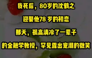 我死后，80岁的沈鹤之迎娶他78 岁的初恋。那天，孤高清冷了一辈子的金融学教授，罕见露出宠溺的微笑。「感恩岁月，我终于娶到年轻时喜欢的姑娘。」跨越半个多世