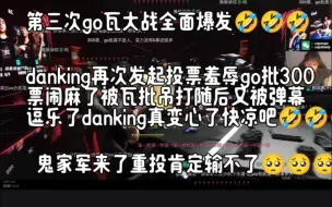 Download Video: danking直播间第三次go瓦大战全面爆发，danking再次发起投票羞辱go批300票闹麻了被瓦批吊打随后又被弹幕逗乐了蛋真变心了快凉吧🤣🤣🤣