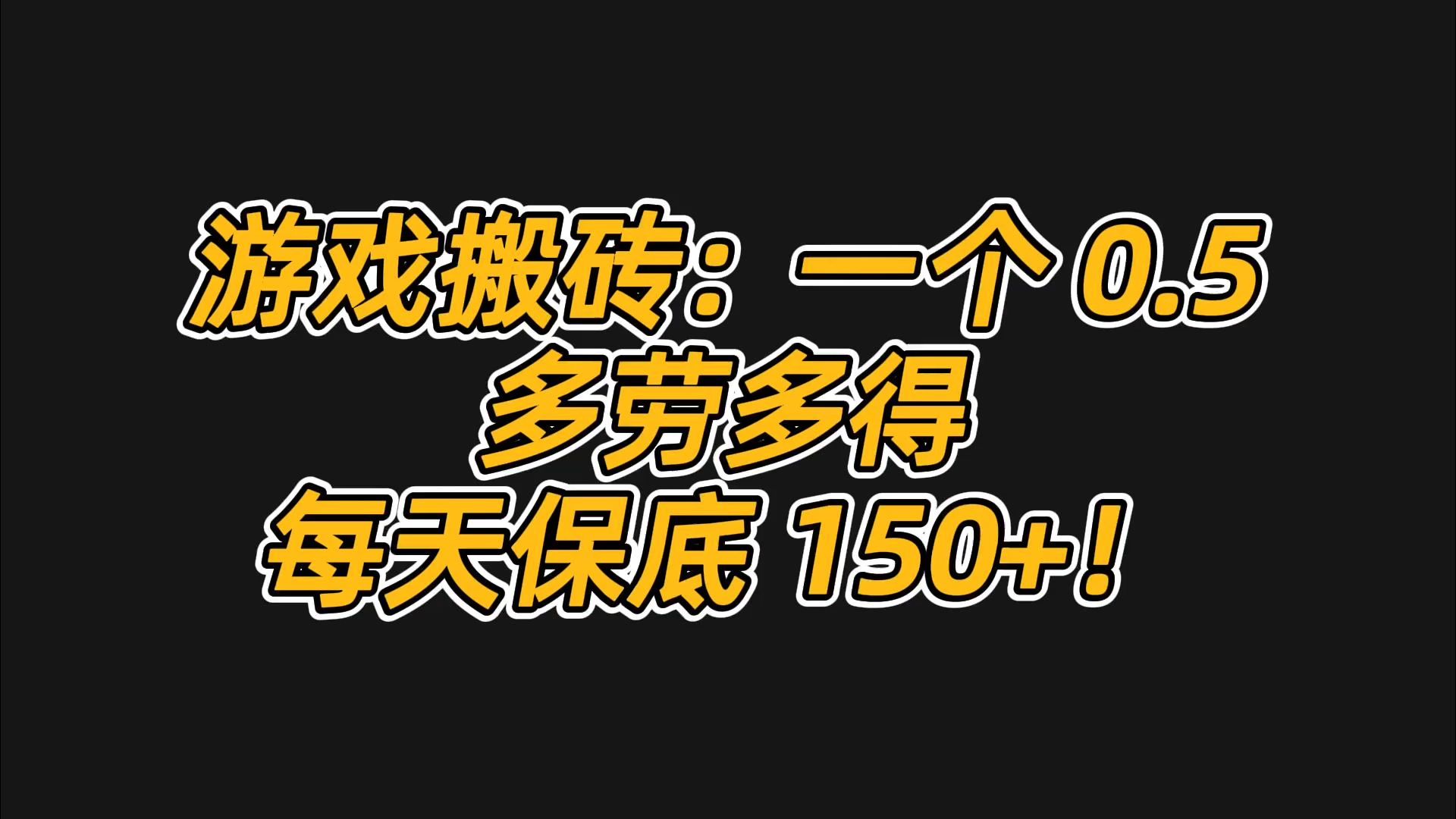 游戏搬砖:一个 0.5多劳多得每天保底 150 !