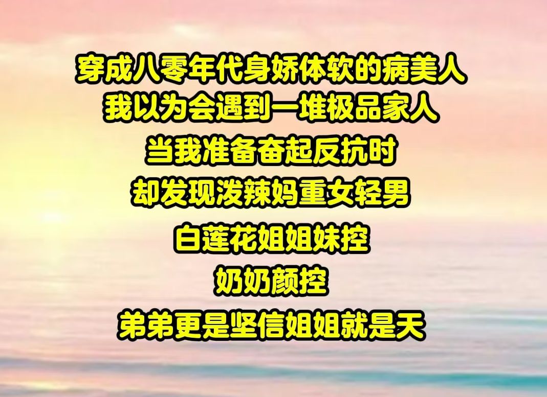 【半糖如花】穿成八零年代身娇体软的病美人,我以为会遇到一堆极品家人.当我准备奋起反抗时,却发现泼辣妈重女轻男,白莲花姐姐妹控 奶奶颜控,弟弟...