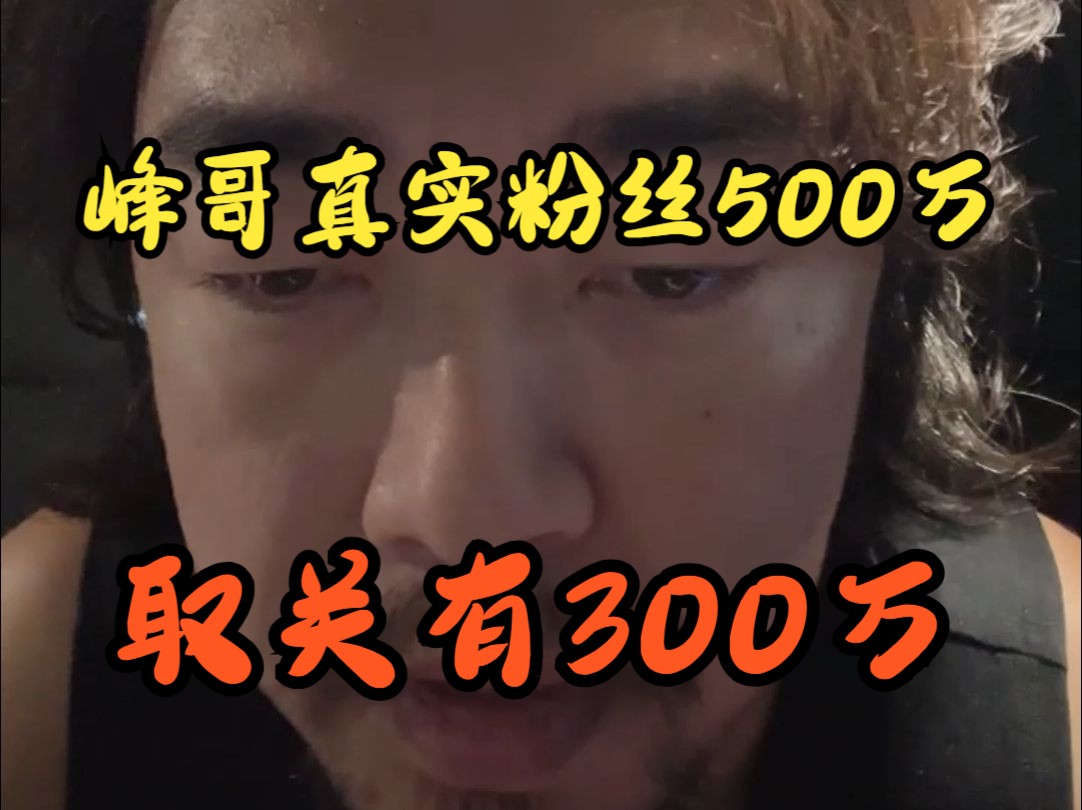 【峰哥亡命天涯】峰哥真实粉丝500万 取关有300万