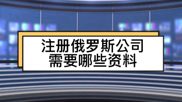 注册俄罗斯公司需要哪些资料哔哩哔哩bilibili