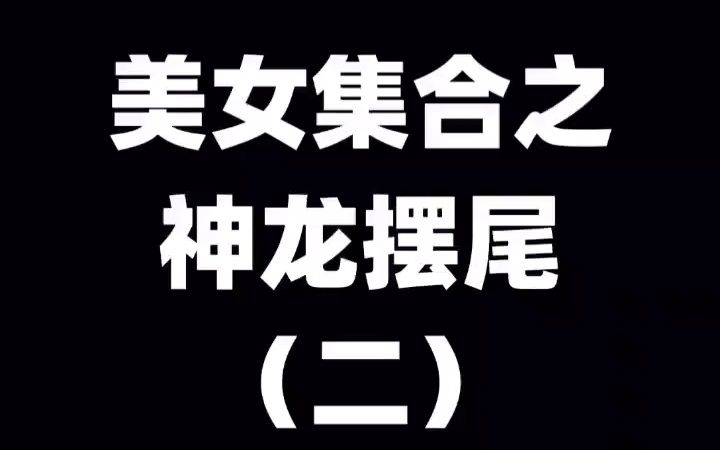 记录美好生活美女集合之神龙摆尾二神龙摆尾卡点哔哩哔哩bilibili