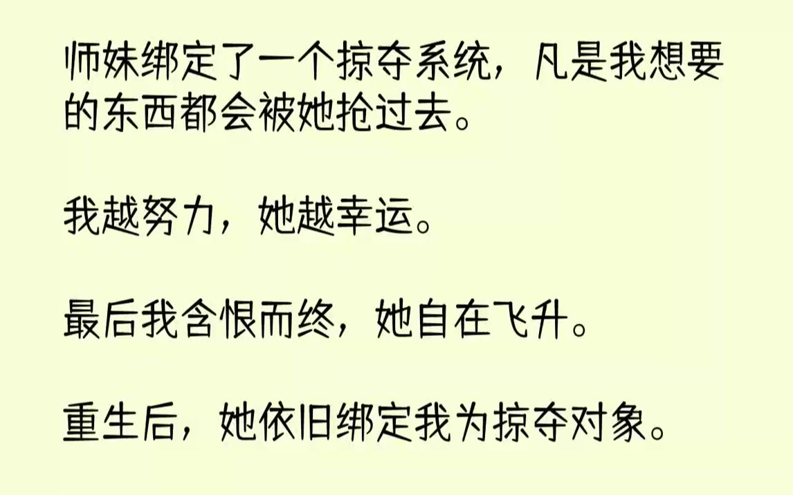 【完结文】师妹绑定了一个掠夺系统,凡是我想要的东西都会被她抢过去.我越努力,她越幸运.最后我含恨而终,她自在飞升.重生后,她依旧...哔哩哔...