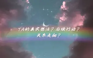 Download Video: 【星辰塔罗】Ta对你的真实想法？接下来的行动？关系走向？（暧昧/断联/分手）