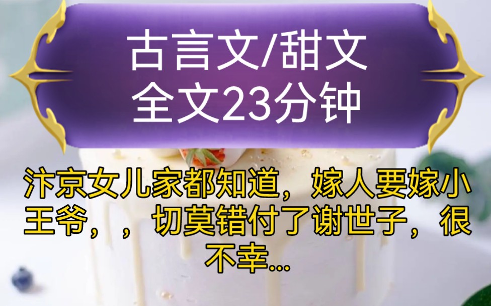 [图]《全文已完结》古言文，甜文-汴京女儿家都知道，嫁人要嫁小王爷，，切莫错付了谢世子，很不幸，我就是那个倒霉的汴京第一纨绔...