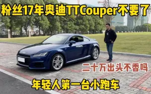 Video herunterladen: 粉丝17年奥迪TT不要了，二手车还能值多少？年轻人第一台小跑车