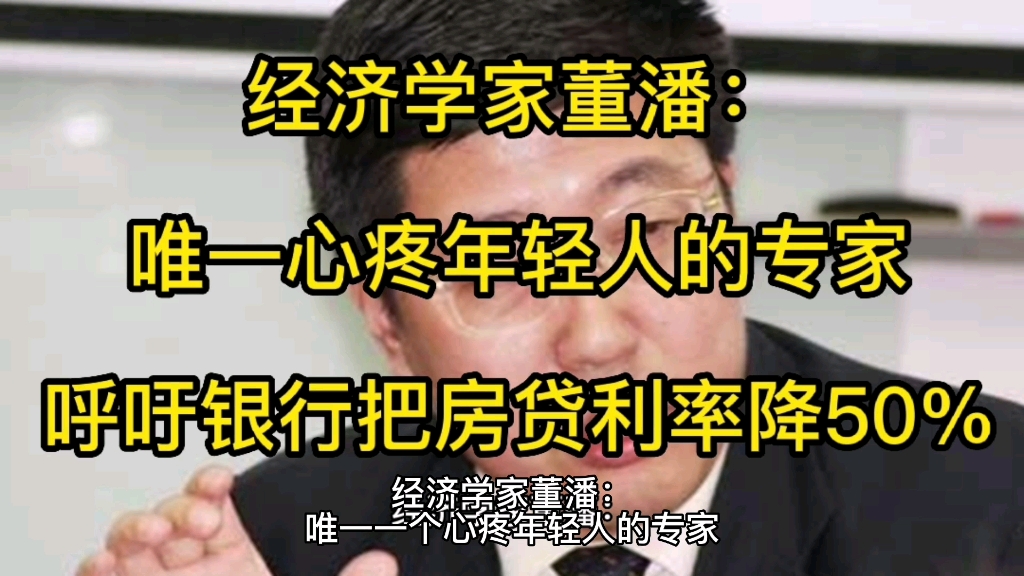 经济学家董潘说:他是国内唯一一个心疼年轻人的专家,呼吁银行延长房贷年限,延长到四五十年,呼吁银行降低贷款利率,最好降低50%,你认同董潘的观...