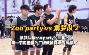 Download Video: 周楷恒的zoo party厂牌与集梦队二番战，第一节就被集梦队打花了！