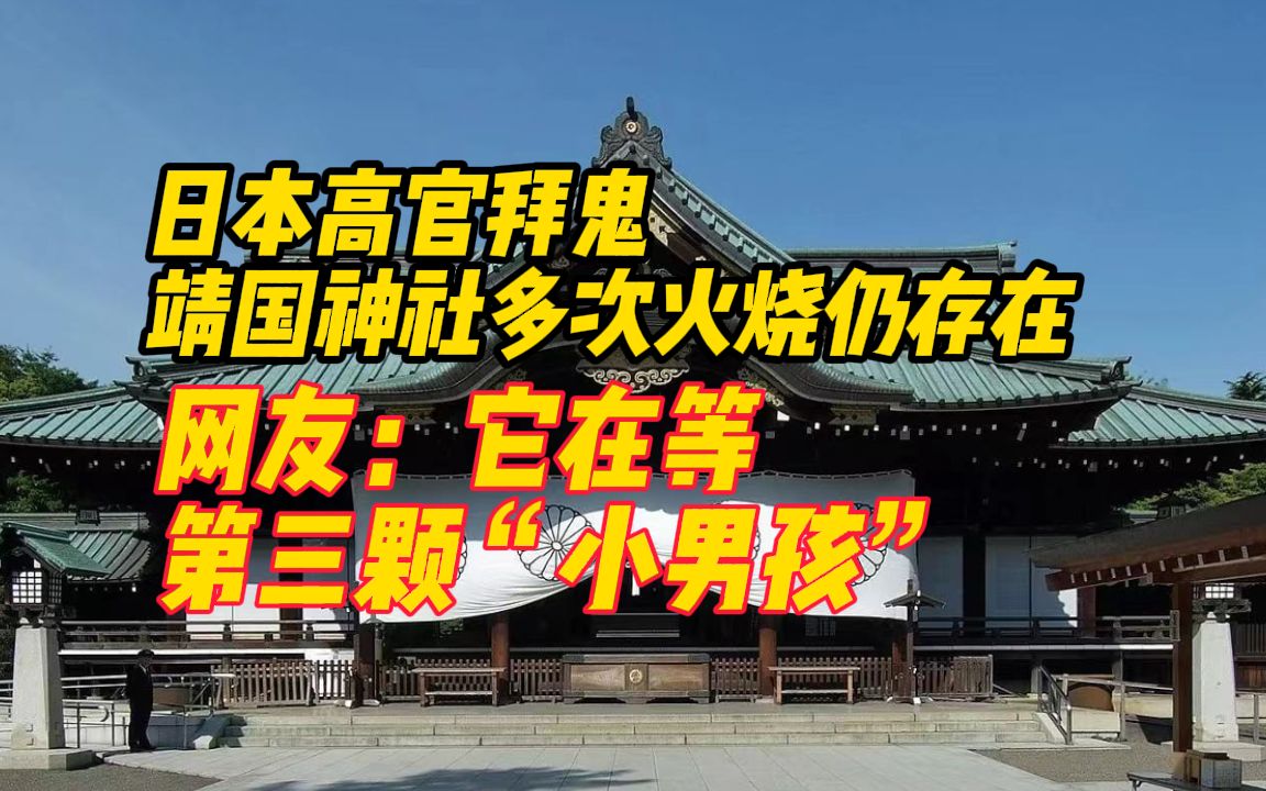 多位日本高官又“拜鬼” ,回顾靖国神社多次被烧哔哩哔哩bilibili