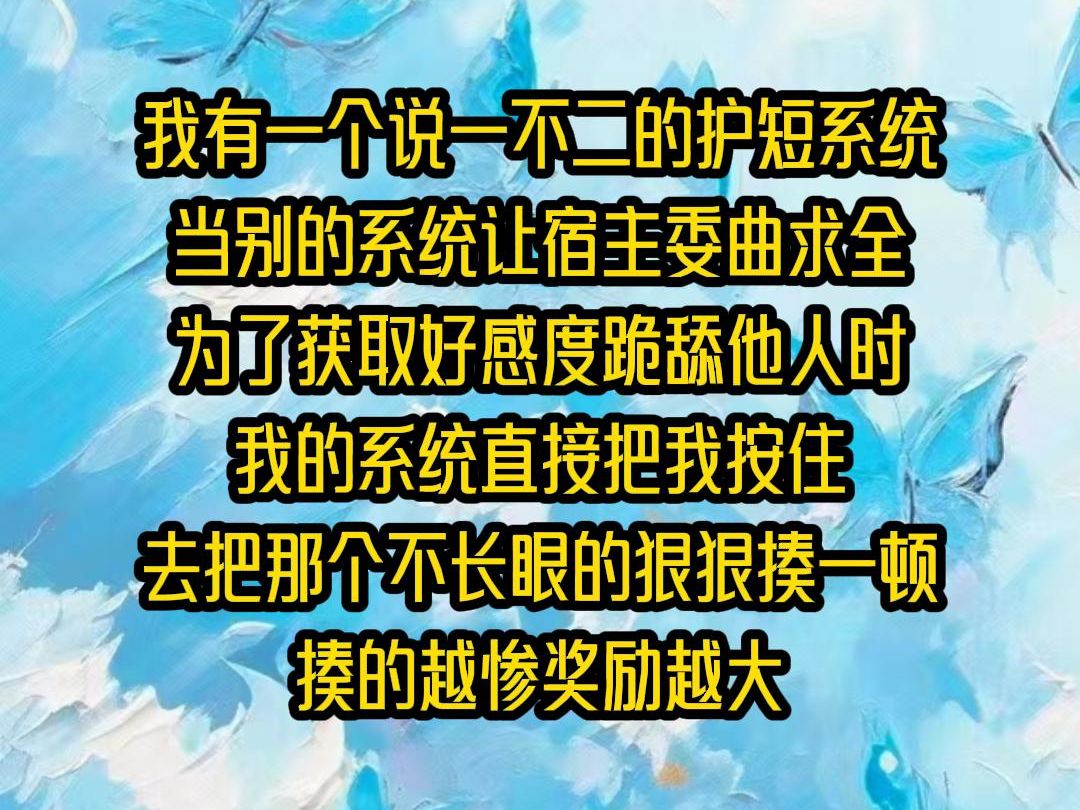 【大家都在看】我有一个说一不二的护短系统,当别的系统让宿主委曲求全,为了获取好感度跪舔他人时,我的系统直接把我按住,去把那个不长眼的狠狠揍...