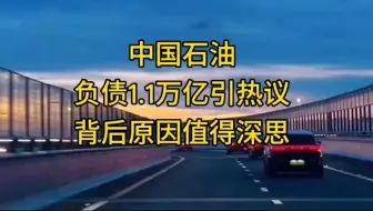 中国石油负债1.1万亿引热议，背后原因值得深思