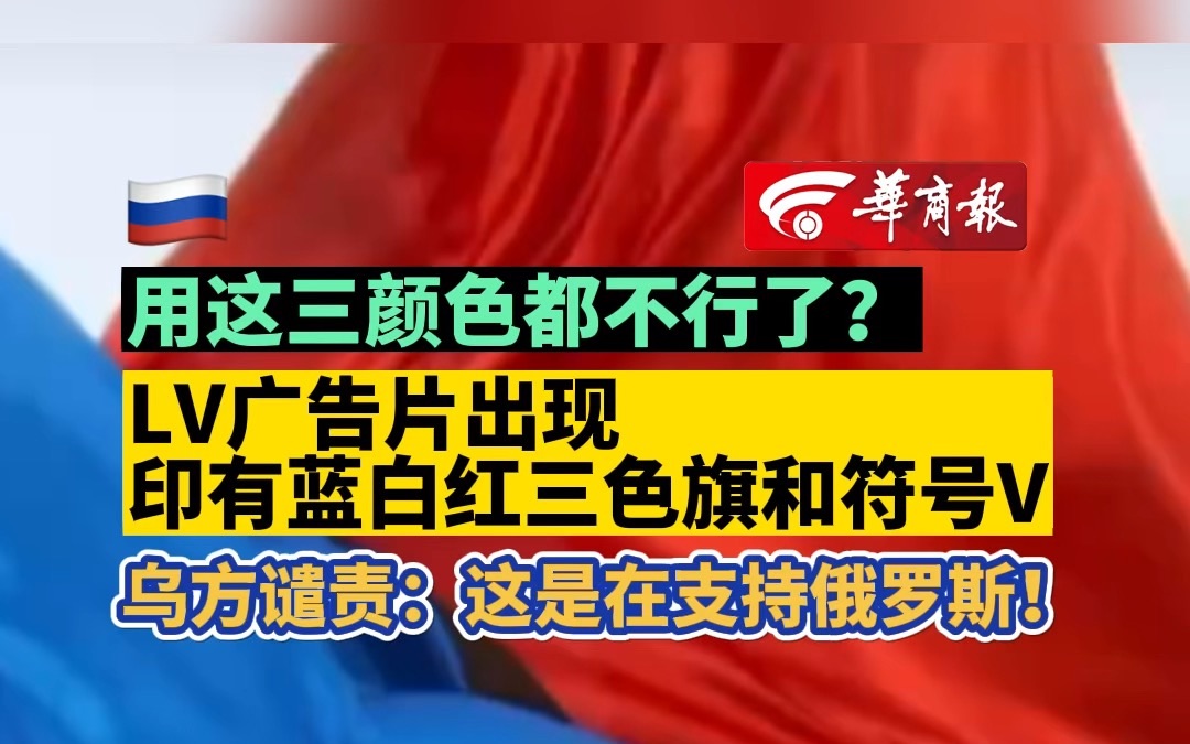 用这三颜色都不行了?LV广告片出现印有蓝白红三色旗和符号V 乌方谴责:这是在支持俄罗斯!哔哩哔哩bilibili