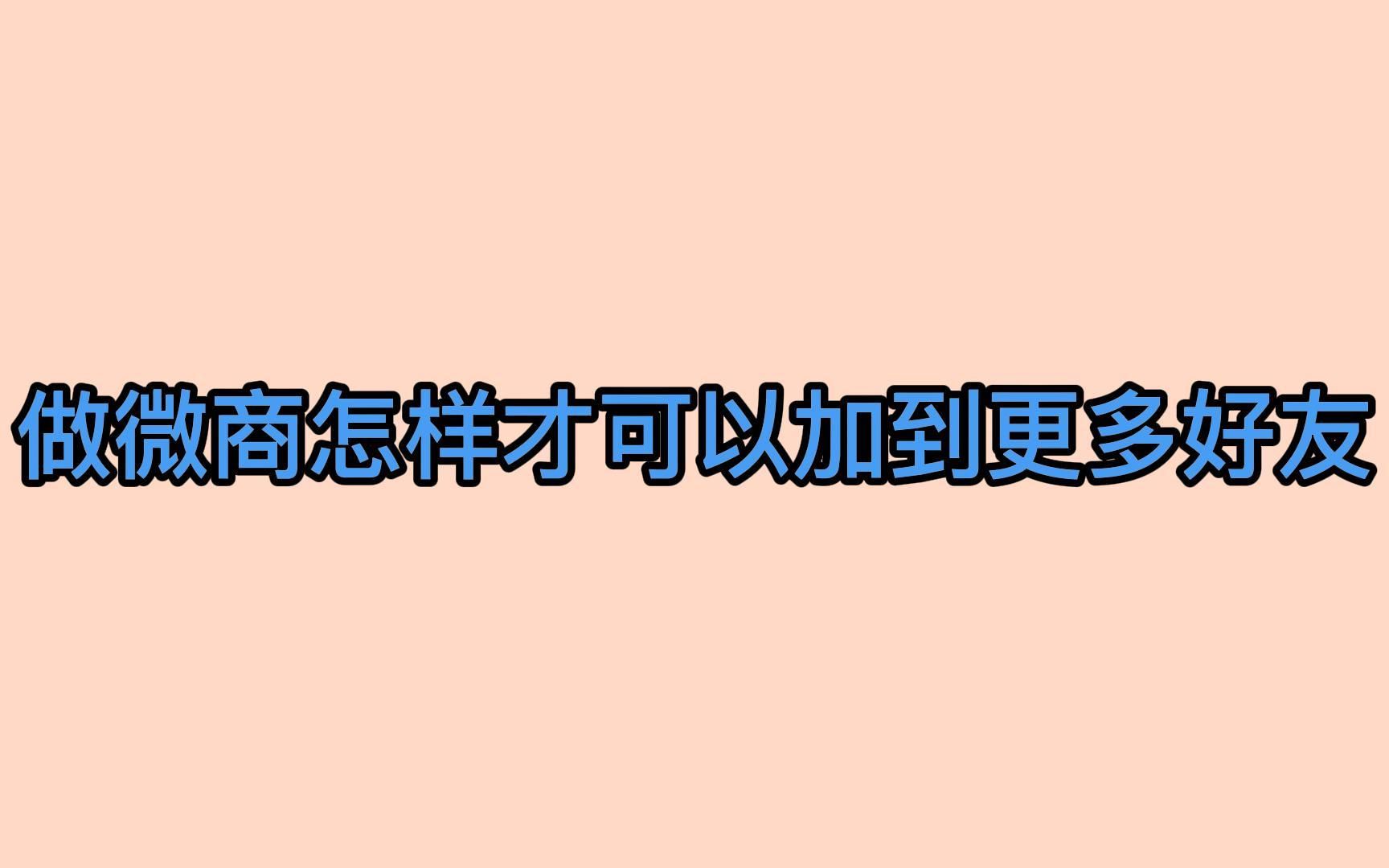 做微商怎样才可以加到更多好友?利用这几招让你轻松获客哔哩哔哩bilibili