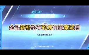 Download Video: 金晶新补给房间徽章 车轮试抽