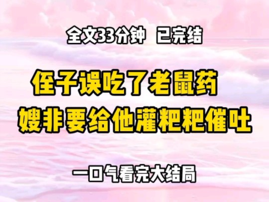 《完结文》侄子误吃了老鼠药 嫂子非要给他灌粑粑催吐,说这是老方法,老祖宗传下来的 我劝道:粑粑的细菌太多了,催吐用肥皂水就行 嫂子听了我的话...