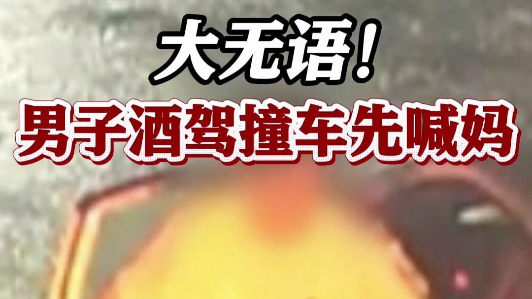 大无语！男子酒驾撞车先喊妈 妈妈真来顶包：“孩子害怕！我岁数大了”