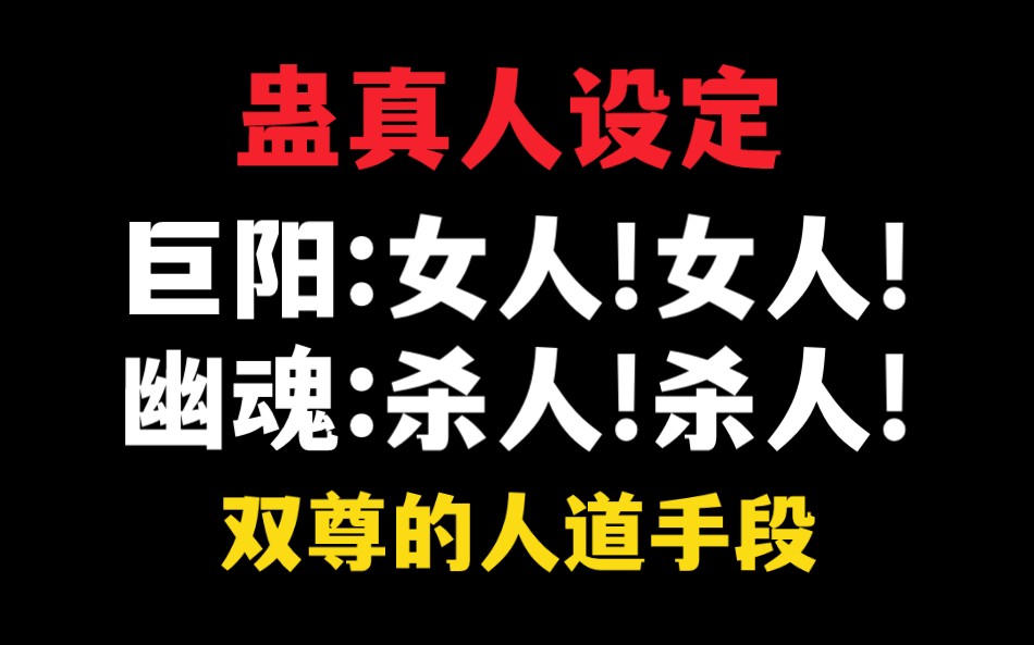 【蛊真人设定】巨阳与幽魂的人道手段.巨阳:女人!女人!女人!恨不得取尽天下女子!幽魂:杀人!杀人!杀人!恨不得杀尽天下人!哔哩哔哩bilibili