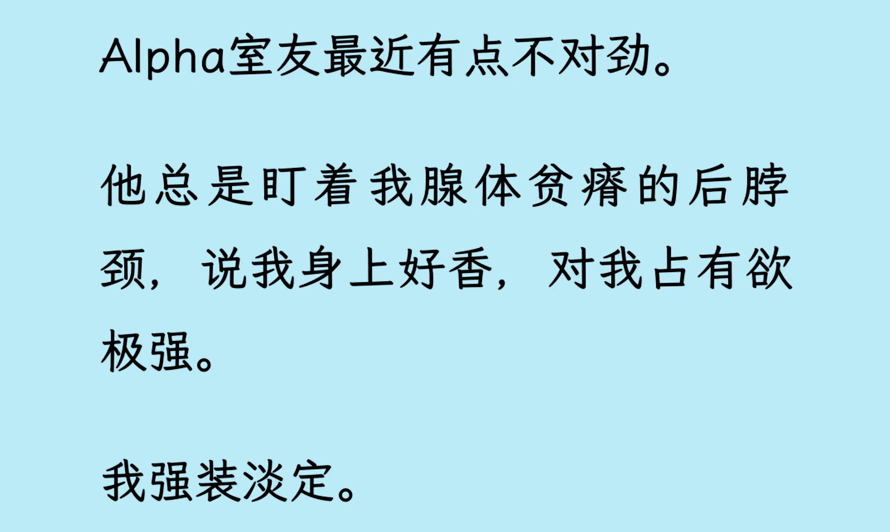 【双男主】(全文已更完)Alpha室友最近有点不对劲. 他总是盯着我腺体贫瘠的后脖颈,说我身上好香,对我占有欲极强. 我强装淡定“我只是一个不能标...