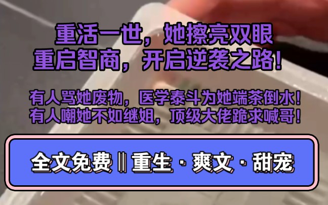 免费小说推荐~重活一世,她擦亮双眼,重启智商,开启逆袭之路!有人骂她废物,医学泰斗为她端茶倒水!有人嘲她不如继姐,顶级大佬跪求喊哥!哔哩哔...