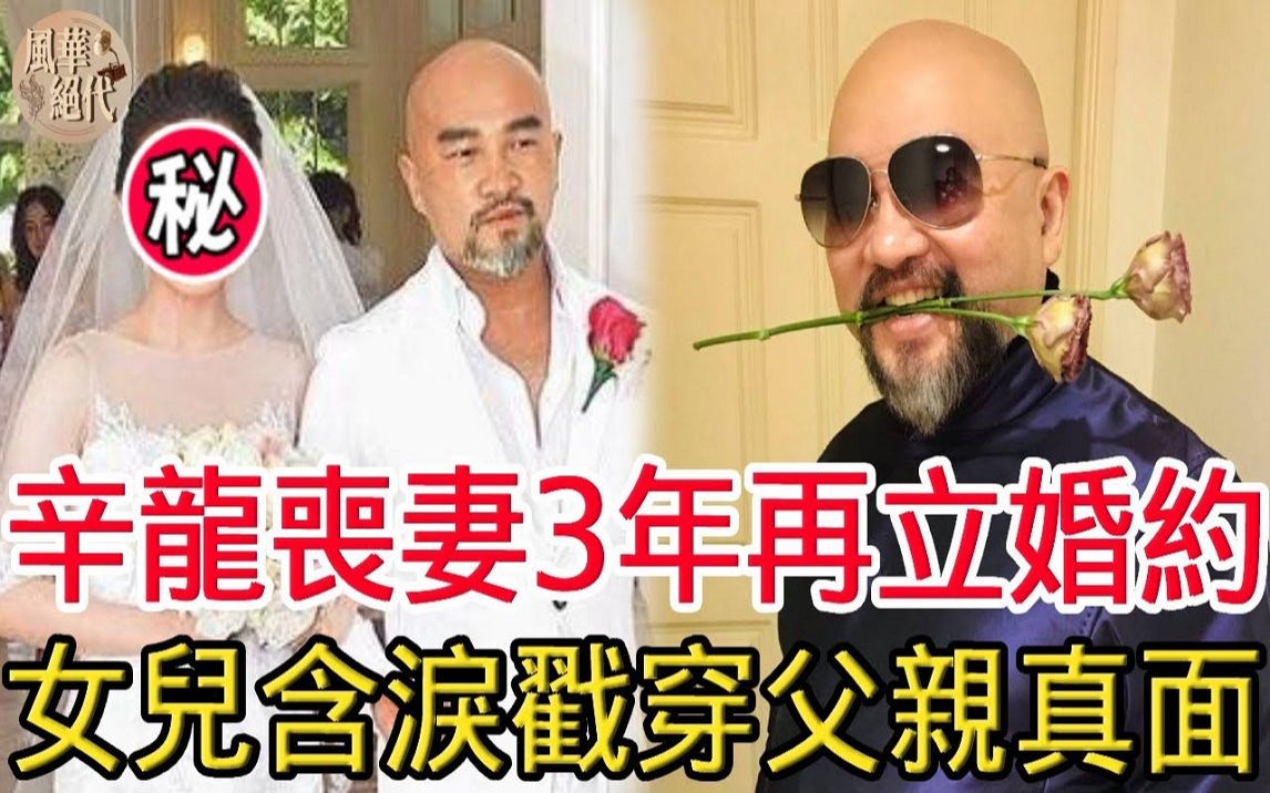 辛龙丧妻3年再立婚约,婚纱照泄露震惊全台,现女儿含泪戳穿父亲真面目!哔哩哔哩bilibili