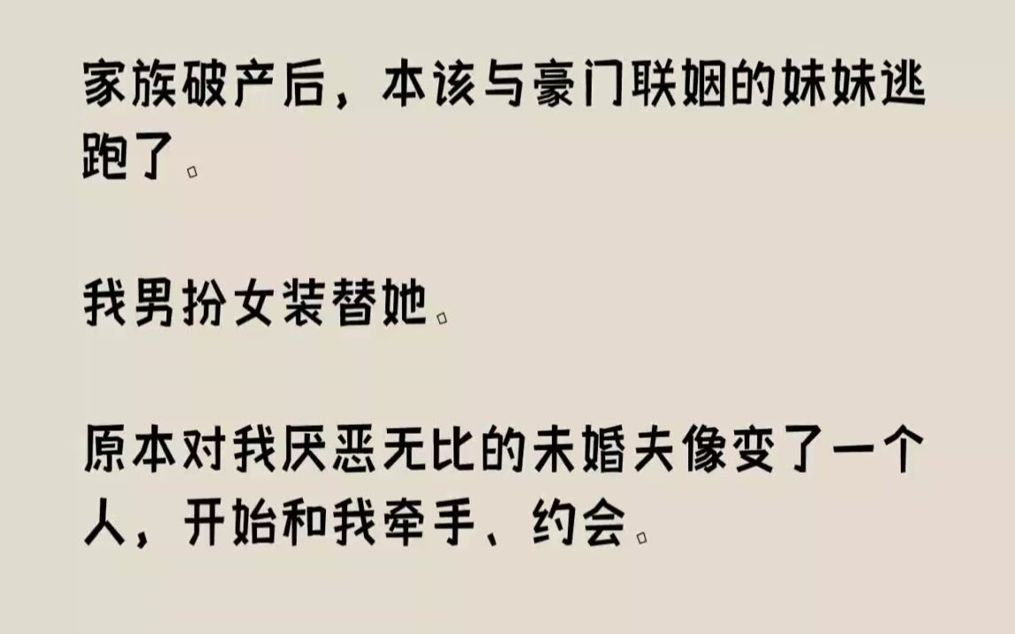 [图]【完结文】家族破产后，本该与豪门联姻的妹妹逃跑了。我男扮女装替她。原本对我厌恶无...