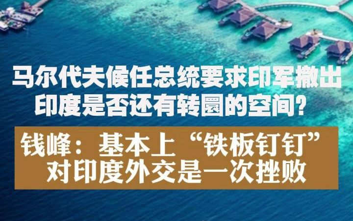 马尔代夫候任总统要求印军撤出,印度是否还有转圜的空间?钱峰:基本上“铁板钉钉”,对印度外交是一次挫败哔哩哔哩bilibili