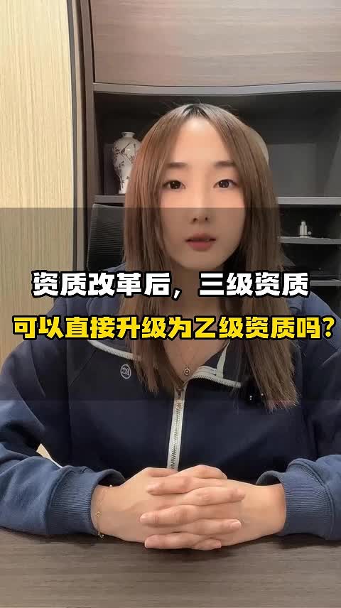 资质改革后,三级资质可以直接升级为乙级资质吗?哔哩哔哩bilibili