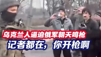 平民装扮乌克兰人逼迫退无可退俄军朝天鸣枪：记者都在，你开枪啊