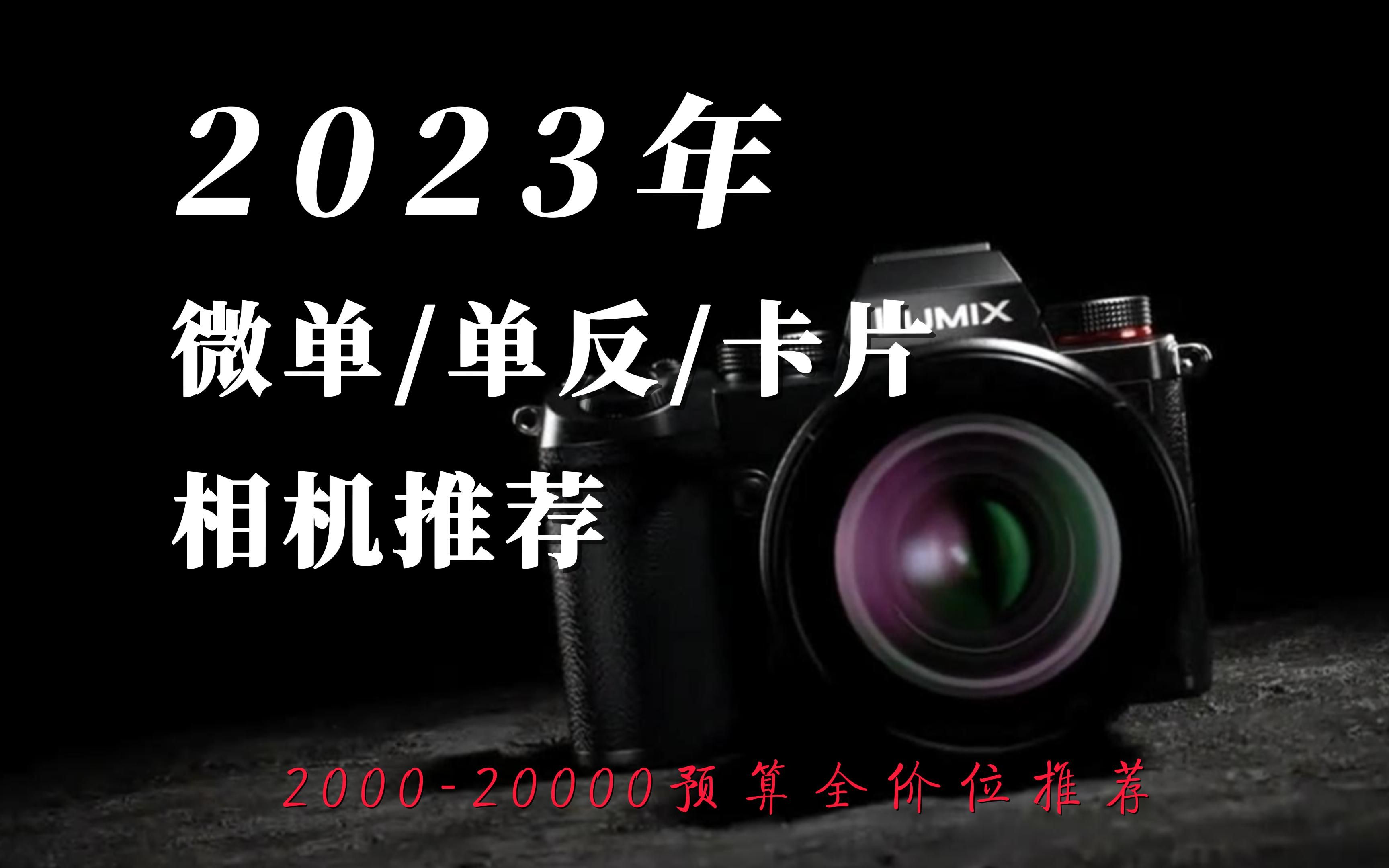 【买前必看】2023年2000元到20000元全价位微单/单反/卡片相机推荐,摄影爱好者必看!哔哩哔哩bilibili