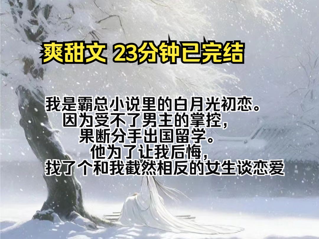 [图](完结文）我是霸总小说里的白月光初恋。 因为受不了男主的掌控，果断分手出国留学。 他为了让我后悔，找了个和我截然相反的女生谈恋爱。