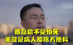 Video herunterladen: 蔡磊称不是怕死，关键是病人都指着他