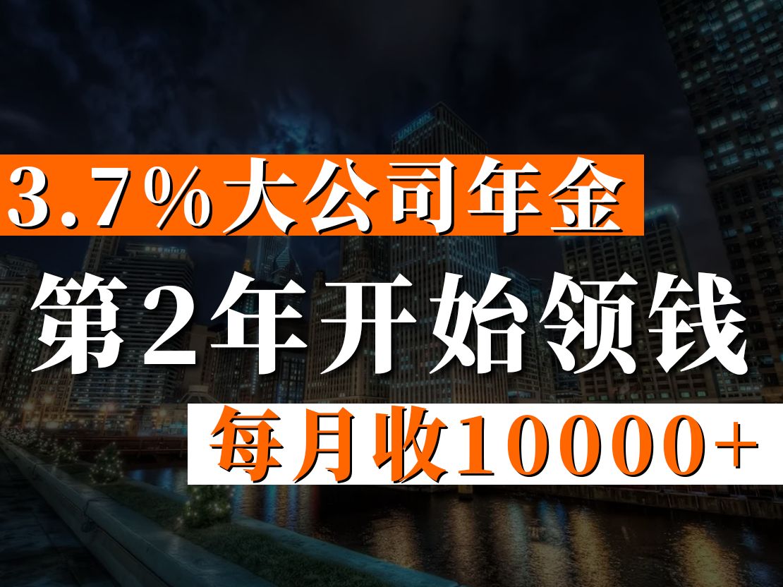 3.7%大公司年金,第2年开始领钱,每月收10000+!哔哩哔哩bilibili