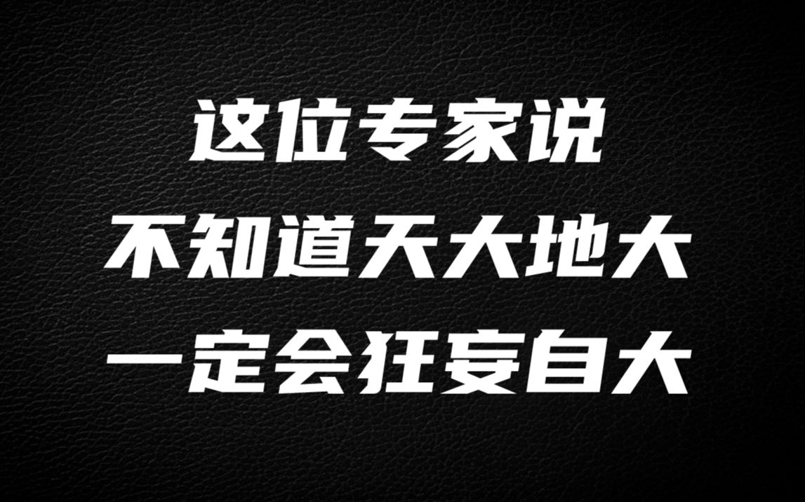 这位专家说:不知道天大地大,一定会狂妄自大