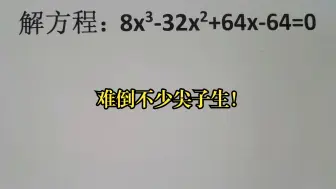 Download Video: 解方程：8x³-32x²+64x-64=0，难倒不少尖子生！