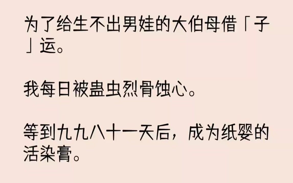 [图]【完结文】为了给生不出男娃的大伯母借子运。我每日被蛊虫烈骨蚀心。等到九九八十一天...