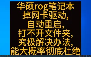 下载视频: 华硕rog笔记本掉网卡驱动,自动重启,打不开文件夹,的究极解决办法,能大概率彻底杜绝