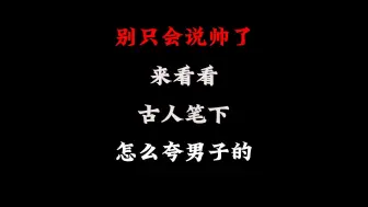 下载视频: 别只会说帅了！来看看古人笔下怎么夸男子的。