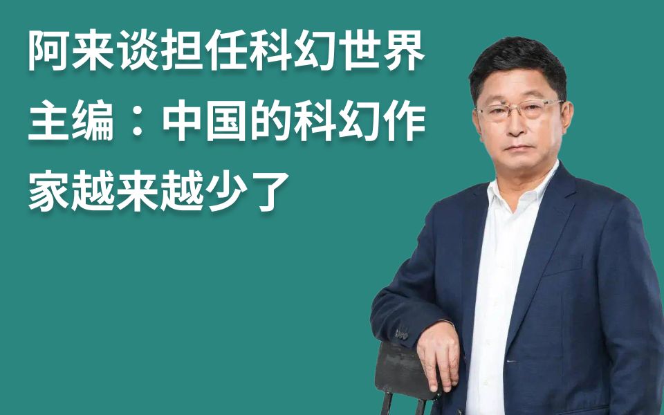 阿来谈做科幻世界主编:中国科幻作家实际上是越来越少哔哩哔哩bilibili