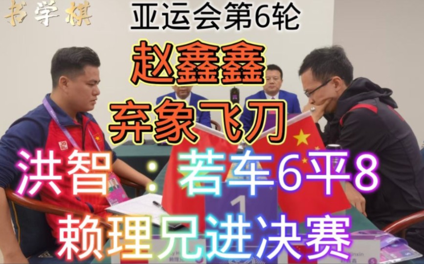 亚运会决赛权之战:赵鑫鑫弃象飞刀搏杀 洪智:若车6平8赖理兄晋级