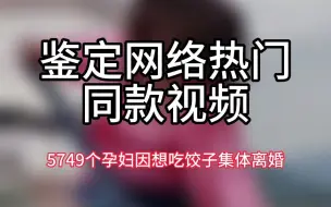 【鉴定网络热门同款视频】5749个孕妇因为想吃饺子集体离婚