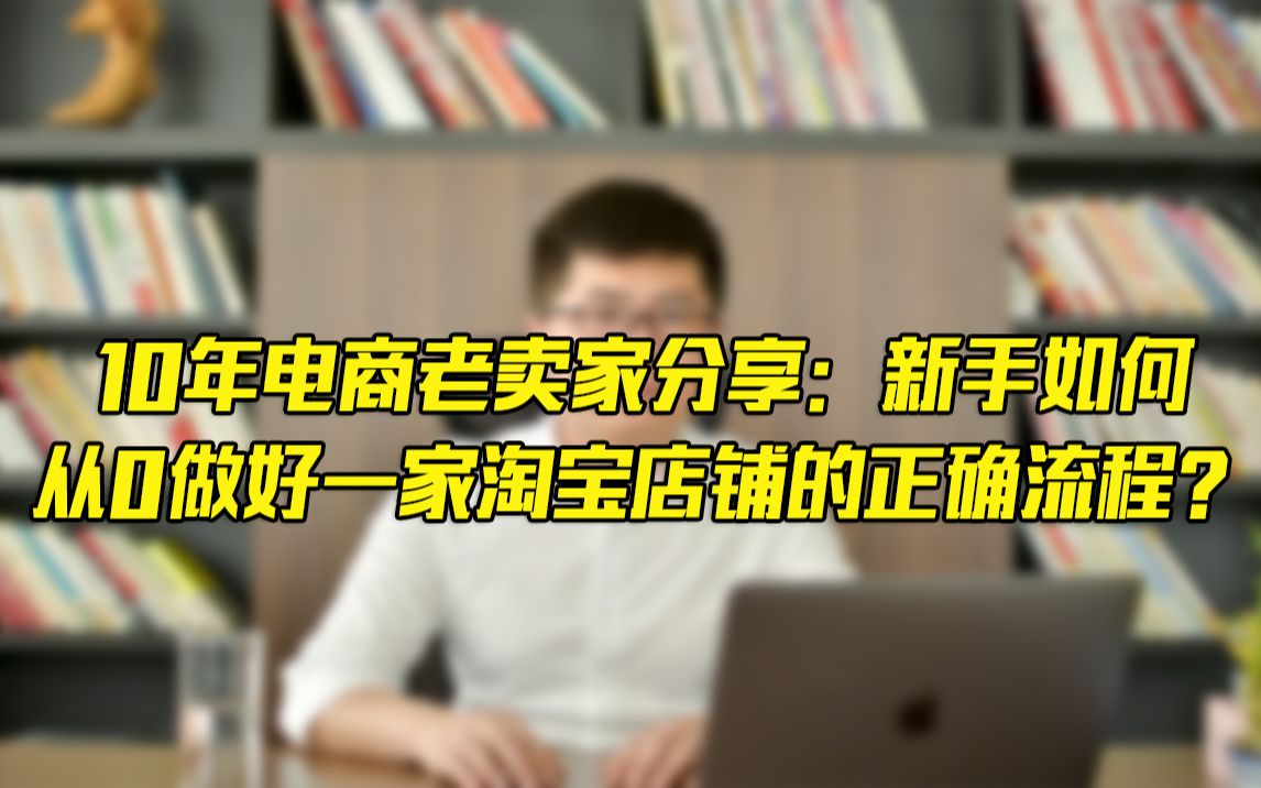 10年电商老卖家分享:新手如何从0做好一家淘宝店铺的正确流程?哔哩哔哩bilibili